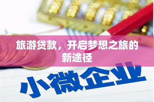 柳营旅游贷款，开启梦想之旅的新途径