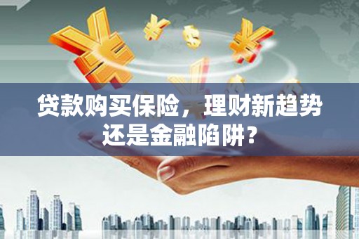 柳营贷款购买保险，理财新趋势还是金融陷阱？