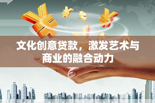 柳营文化创意贷款，激发艺术与商业的融合动力