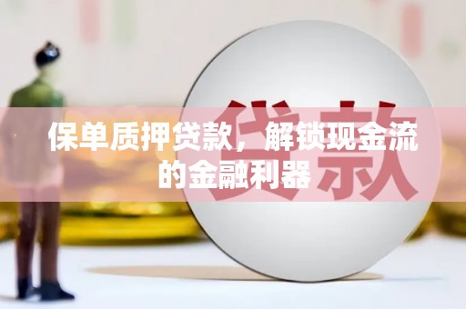 柳营保单质押贷款，解锁现金流的金融利器