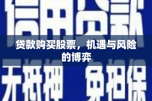 柳营贷款购买股票，机遇与风险的博弈