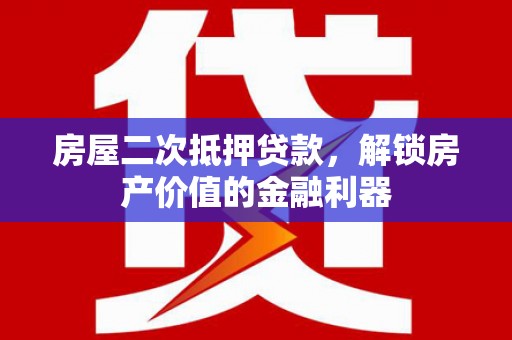 柳营房屋二次抵押贷款，解锁房产价值的金融利器