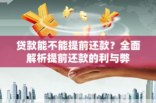 柳营贷款能不能提前还款？全面解析提前还款的利与弊