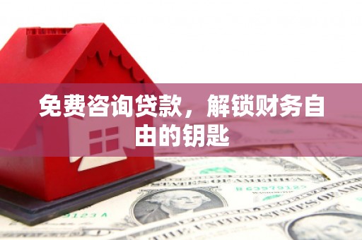柳营免费咨询贷款，解锁财务自由的钥匙