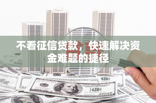 柳营不看征信贷款，快速解决资金难题的捷径