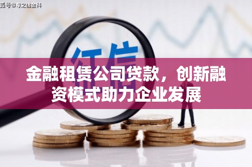 柳营金融租赁公司贷款，创新融资模式助力企业发展