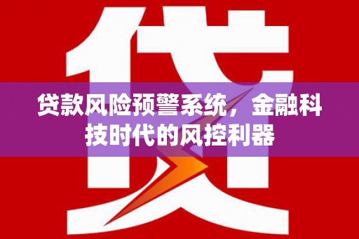 柳营贷款风险预警系统，金融科技时代的风控利器