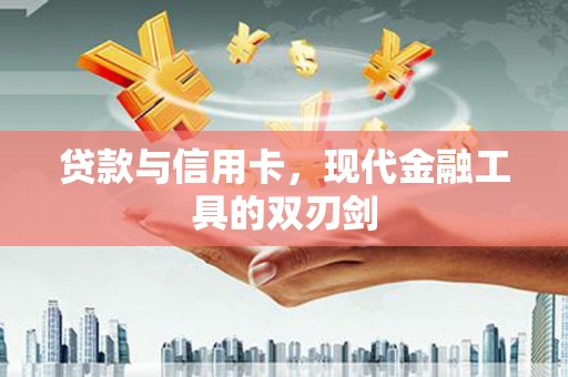 柳营贷款与信用卡，现代金融工具的双刃剑