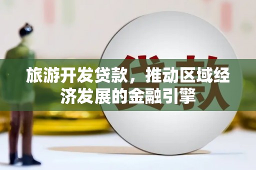 柳营旅游开发贷款，推动区域经济发展的金融引擎