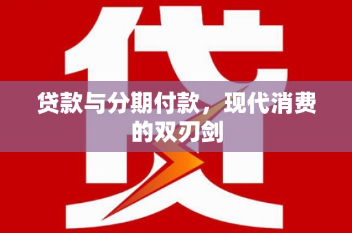 柳营贷款与分期付款，现代消费的双刃剑