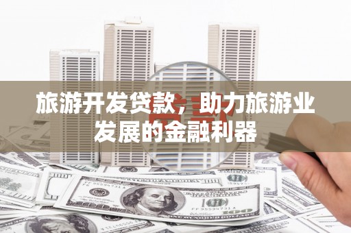 柳营旅游开发贷款，助力旅游业发展的金融利器