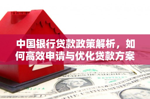 柳营中国银行贷款政策解析，如何高效申请与优化贷款方案