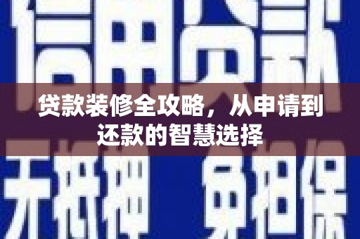 柳营贷款装修全攻略，从申请到还款的智慧选择