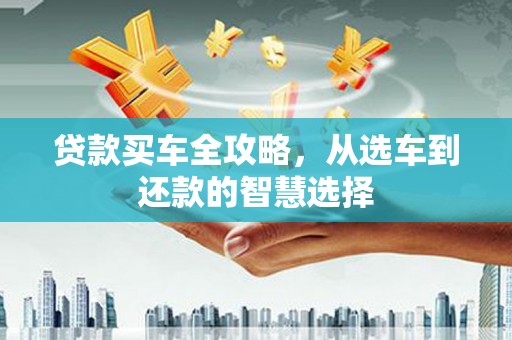 柳营贷款买车全攻略，从选车到还款的智慧选择
