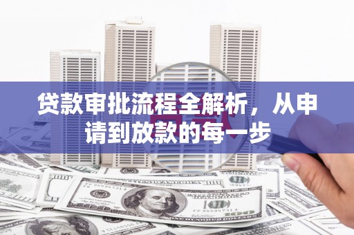 柳营贷款审批流程全解析，从申请到放款的每一步