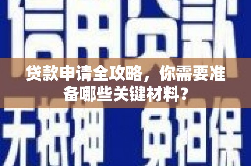 柳营贷款申请全攻略，你需要准备哪些关键材料？
