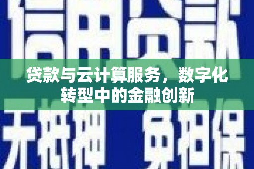 柳营贷款与云计算服务，数字化转型中的金融创新
