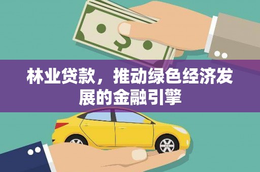 柳营林业贷款，推动绿色经济发展的金融引擎