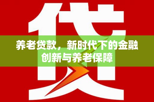 柳营养老贷款，新时代下的金融创新与养老保障