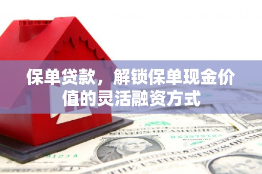 柳营保单贷款，解锁保单现金价值的灵活融资方式