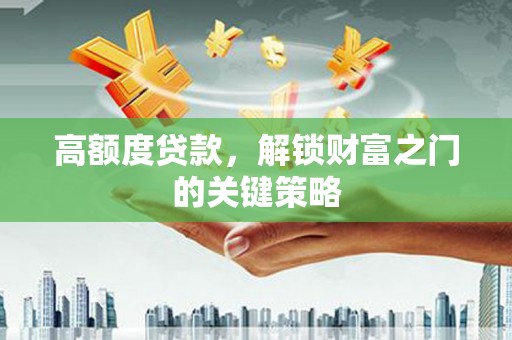 柳营高额度贷款，解锁财富之门的关键策略