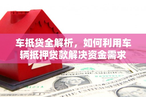 柳营车抵贷全解析，如何利用车辆抵押贷款解决资金需求