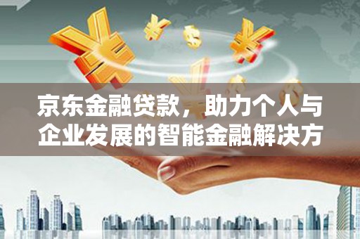 柳营京东金融贷款，助力个人与企业发展的智能金融解决方案