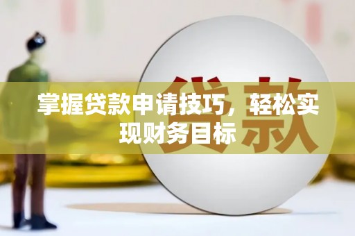 柳营掌握贷款申请技巧，轻松实现财务目标