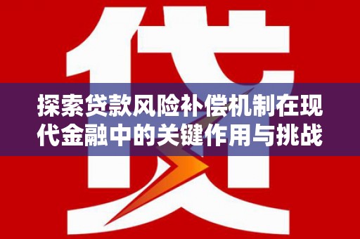 柳营探索贷款风险补偿机制在现代金融中的关键作用与挑战