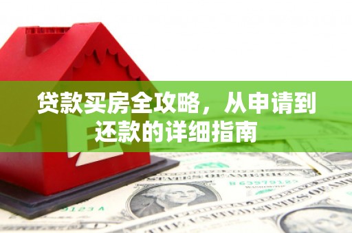 柳营贷款买房全攻略，从申请到还款的详细指南