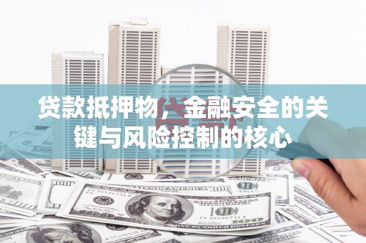柳营贷款抵押物，金融安全的关键与风险控制的核心