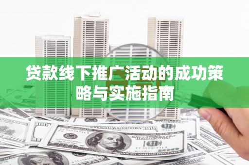 柳营贷款线下推广活动的成功策略与实施指南