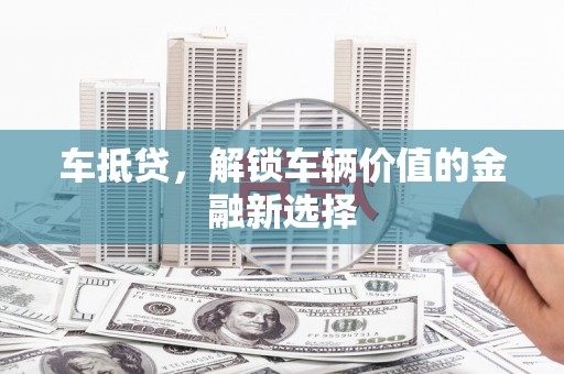 柳营车抵贷，解锁车辆价值的金融新选择