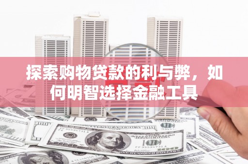 柳营探索购物贷款的利与弊，如何明智选择金融工具