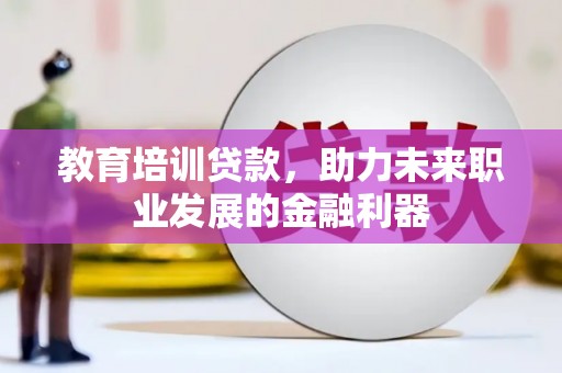 柳营教育培训贷款，助力未来职业发展的金融利器
