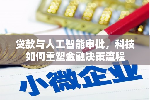 柳营贷款与人工智能审批，科技如何重塑金融决策流程