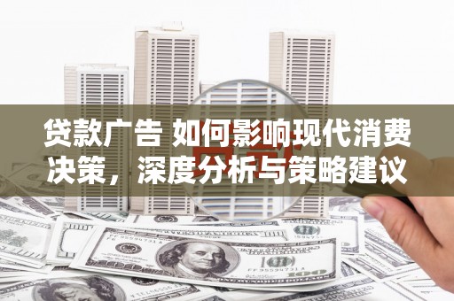 柳营贷款广告 如何影响现代消费决策，深度分析与策略建议
