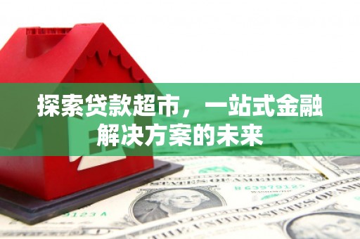柳营探索贷款超市，一站式金融解决方案的未来