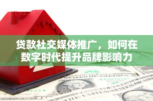 柳营贷款社交媒体推广，如何在数字时代提升品牌影响力