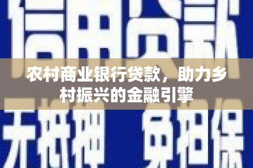 柳营农村商业银行贷款，助力乡村振兴的金融引擎