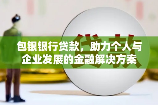 柳营包银银行贷款，助力个人与企业发展的金融解决方案