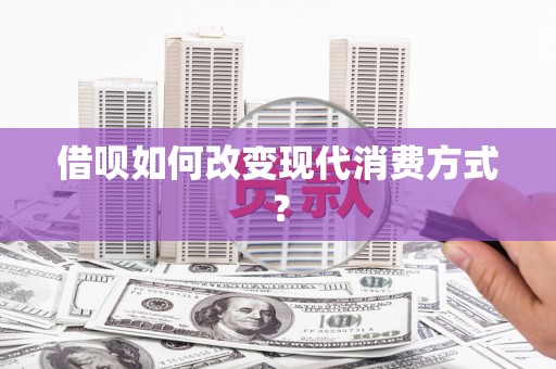 柳营借呗如何改变现代消费方式？