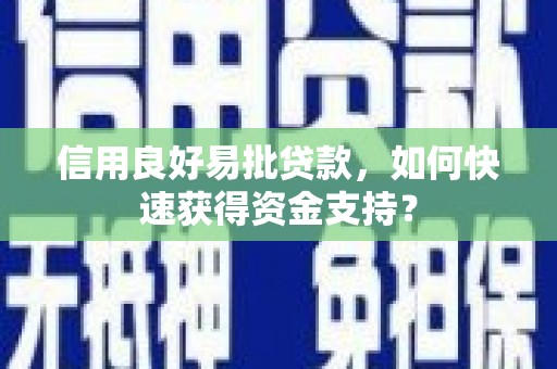 柳营信用良好易批贷款，如何快速获得资金支持？