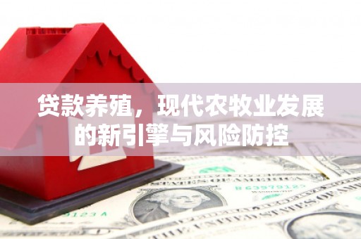 柳营贷款养殖，现代农牧业发展的新引擎与风险防控