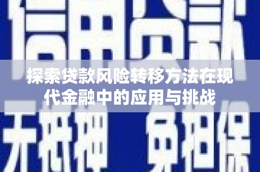 柳营探索贷款风险转移方法在现代金融中的应用与挑战