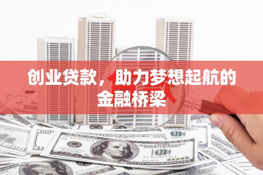 柳营创业贷款，助力梦想起航的金融桥梁