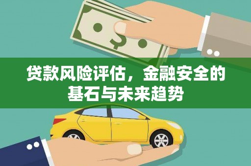 柳营贷款风险评估，金融安全的基石与未来趋势