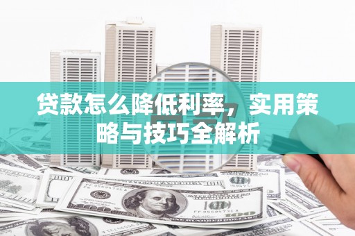 柳营贷款怎么降低利率，实用策略与技巧全解析