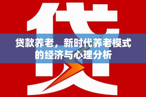 柳营贷款养老，新时代养老模式的经济与心理分析