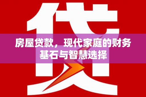 柳营房屋贷款，现代家庭的财务基石与智慧选择